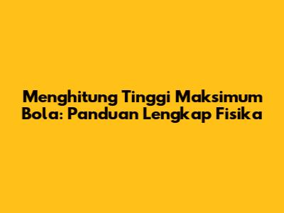 Menghitung Tinggi Maksimum Bola: Panduan Lengkap Fisika