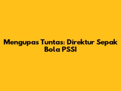 Mengupas Tuntas: Direktur Sepak Bola PSSI