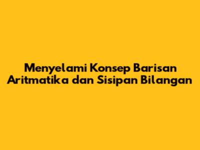 Menyelami Konsep Barisan Aritmatika dan Sisipan Bilangan