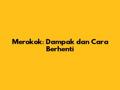 Merokok: Dampak dan Cara Berhenti