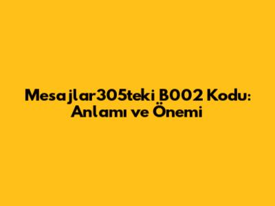 Mesajlar305'teki B002 Kodu: Anlamı ve Önemi