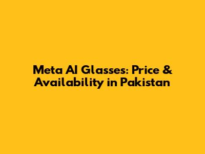 Meta AI Glasses: Price & Availability in Pakistan