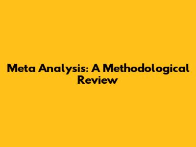 Meta Analysis: A Methodological Review
