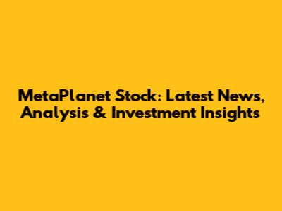 MetaPlanet Stock: Latest News, Analysis & Investment Insights