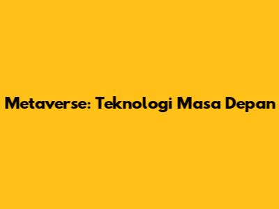 Metaverse: Teknologi Masa Depan