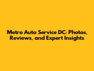 Metro Auto Service DC: Photos, Reviews, and Expert Insights