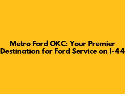 Metro Ford OKC: Your Premier Destination for Ford Service on I-44