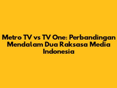 Metro TV vs TV One: Perbandingan Mendalam Dua Raksasa Media Indonesia