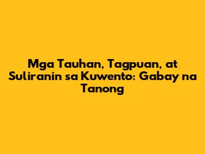 Mga Tauhan, Tagpuan, at Suliranin sa Kuwento: Gabay na Tanong
