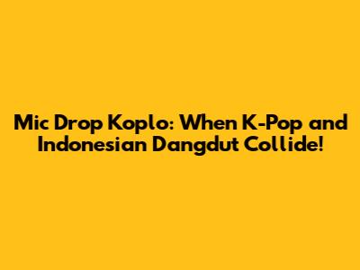 Mic Drop Koplo: When K-Pop and Indonesian Dangdut Collide!