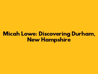 Micah Lowe: Discovering Durham, New Hampshire
