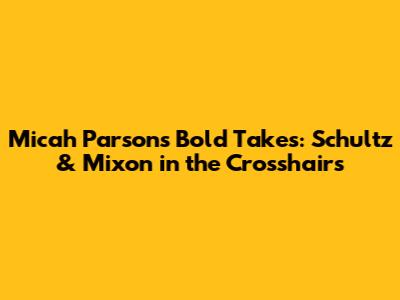 Micah Parsons' Bold Takes: Schultz & Mixon in the Crosshairs