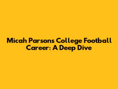 Micah Parsons' College Football Career: A Deep Dive