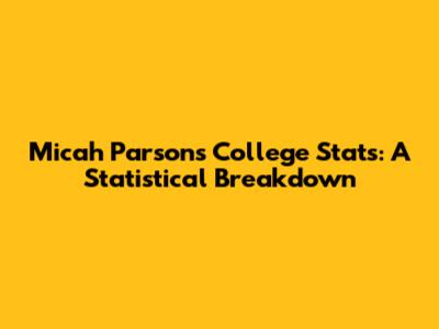 Micah Parsons' College Stats: A Statistical Breakdown