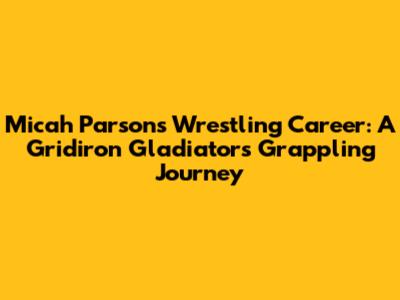 Micah Parsons' Wrestling Career: A Gridiron Gladiator's Grappling Journey