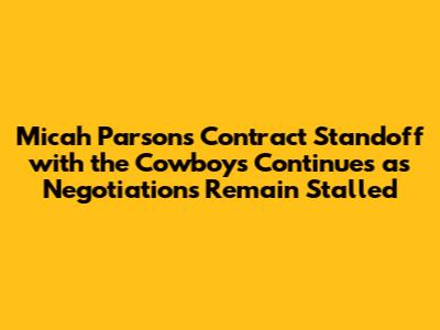 Micah Parsons Contract Standoff with the Cowboys Continues as Negotiations Remain Stalled