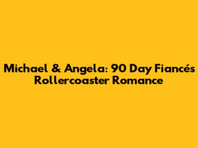 Michael & Angela: 90 Day Fiancé's Rollercoaster Romance