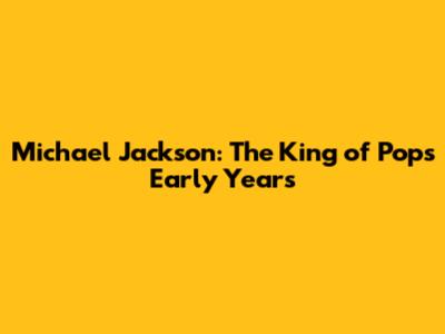 Michael Jackson: The King of Pop's Early Years