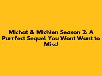 Michat & Michien Season 2: A Purrfect Sequel You Won't Want to Miss!