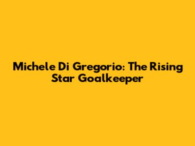 Michele Di Gregorio: The Rising Star Goalkeeper