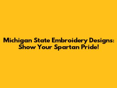 Michigan State Embroidery Designs: Show Your Spartan Pride!