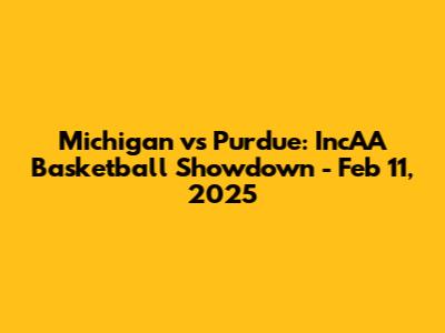 Michigan vs Purdue: IncAA Basketball Showdown - Feb 11, 2025