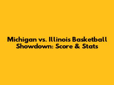 Michigan vs. Illinois Basketball Showdown: Score & Stats