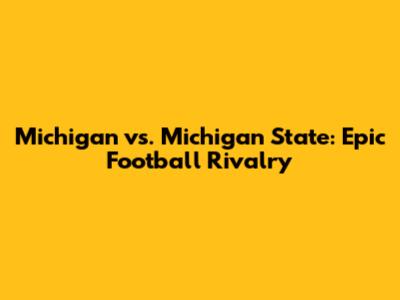 Michigan vs. Michigan State: Epic Football Rivalry