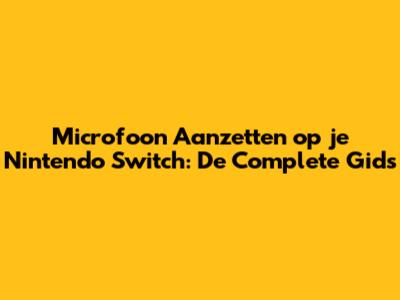 Microfoon Aanzetten op je Nintendo Switch: De Complete Gids