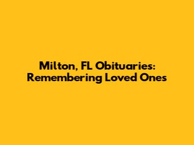 Milton, FL Obituaries: Remembering Loved Ones