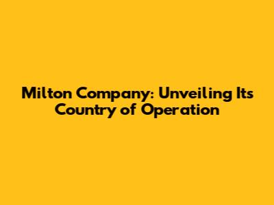 Milton Company: Unveiling Its Country of Operation