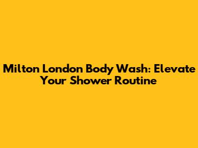 Milton London Body Wash: Elevate Your Shower Routine