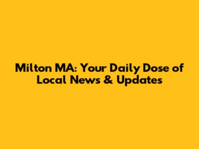Milton MA: Your Daily Dose of Local News & Updates