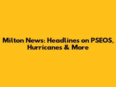 Milton News: Headlines on PSEOS, Hurricanes & More