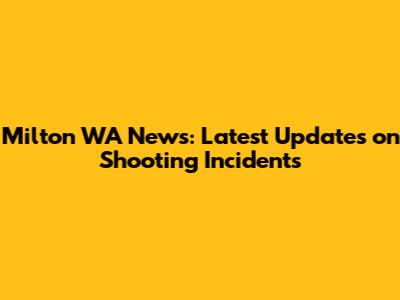 Milton WA News: Latest Updates on Shooting Incidents