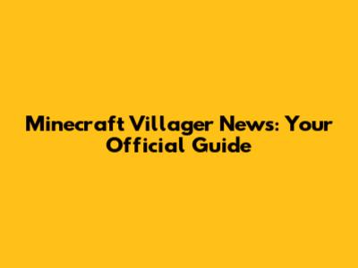 Minecraft Villager News: Your Official Guide