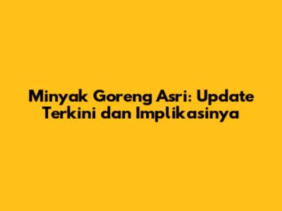 Minyak Goreng Asri: Update Terkini dan Implikasinya
