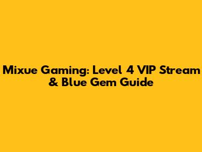 Mixue Gaming: Level 4 VIP Stream & Blue Gem Guide