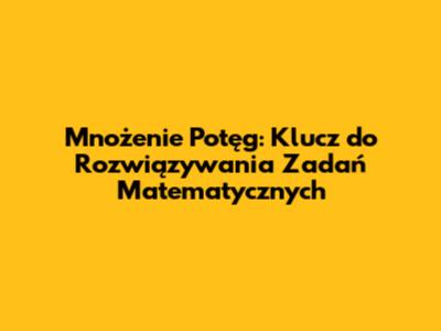 Mnożenie Potęg: Klucz do Rozwiązywania Zadań Matematycznych