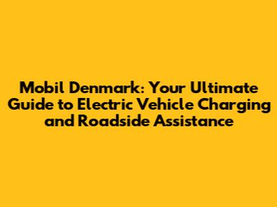 Mobil Denmark: Your Ultimate Guide to Electric Vehicle Charging and Roadside Assistance