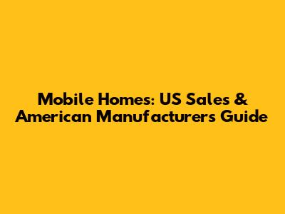 Mobile Homes: US Sales & American Manufacturers Guide
