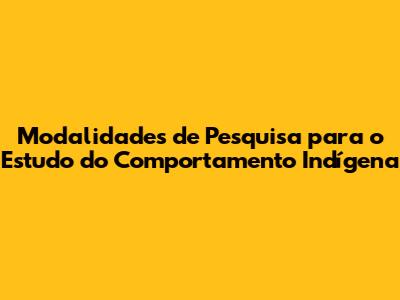 Modalidades de Pesquisa para o Estudo do Comportamento Indígena
