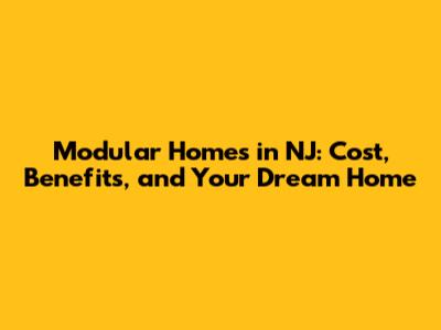 Modular Homes in NJ: Cost, Benefits, and Your Dream Home