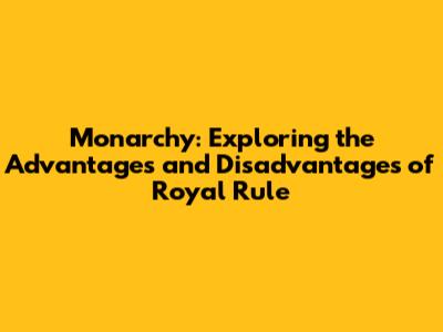 Monarchy: Exploring the Advantages and Disadvantages of Royal Rule