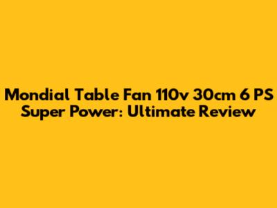 Mondial Table Fan 110v 30cm 6 PS Super Power: Ultimate Review