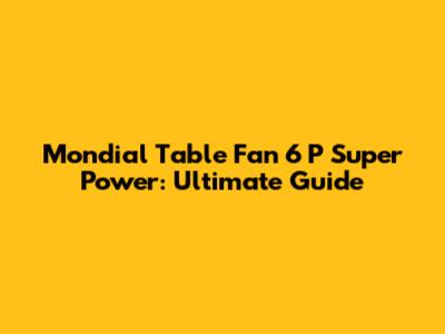 Mondial Table Fan 6 P Super Power: Ultimate Guide