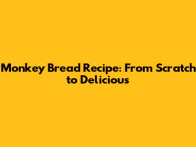 Monkey Bread Recipe: From Scratch to Delicious