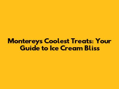 Monterey's Coolest Treats: Your Guide to Ice Cream Bliss