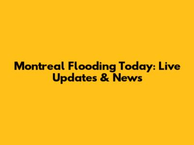 Montreal Flooding Today: Live Updates & News