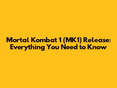 Mortal Kombat 1 (MK1) Release: Everything You Need to Know